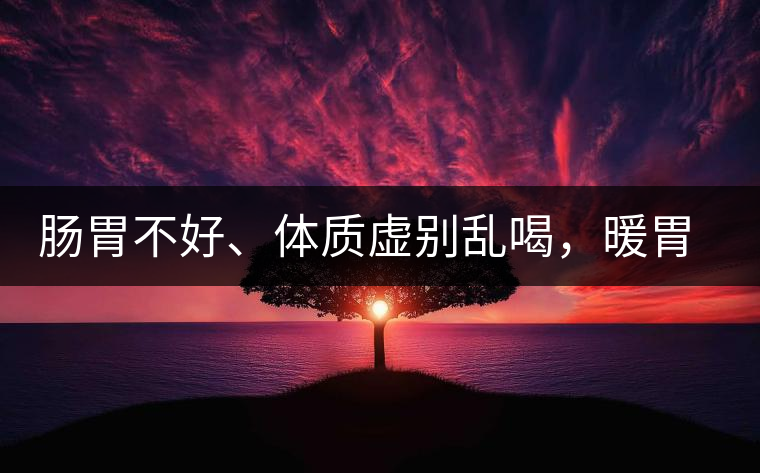 腸胃不好、體質(zhì)虛別亂喝，暖胃看這幾種茶