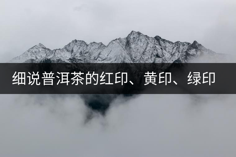 細(xì)說普洱茶的紅印、黃印、綠印、藍(lán)印的含義