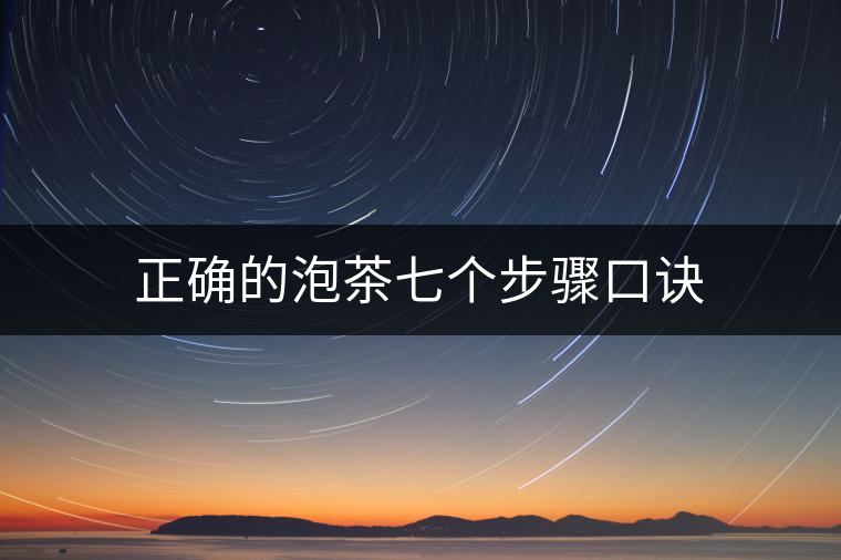 正確的泡茶七個(gè)步驟口訣 正確的泡茶七個(gè)步驟口訣