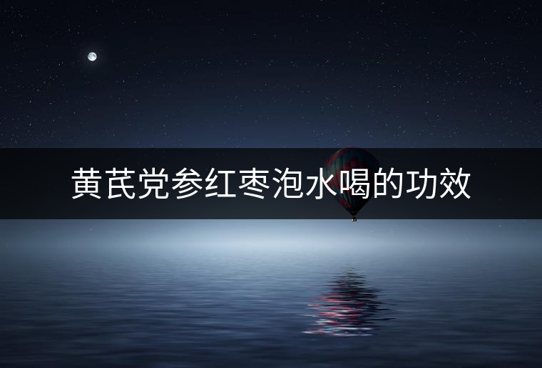 黃芪黨參紅棗泡水喝的功效