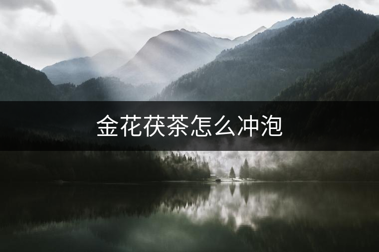 金花茯茶怎么沖泡 金花茯茶怎么沖泡