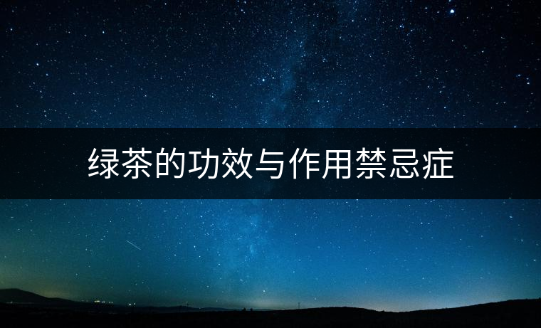綠茶的功效與作用禁忌癥 綠茶的功效與作用禁忌癥