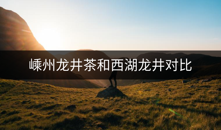 嵊州龍井茶和西湖龍井對(duì)比 嵊州龍井茶和西湖龍井對(duì)比