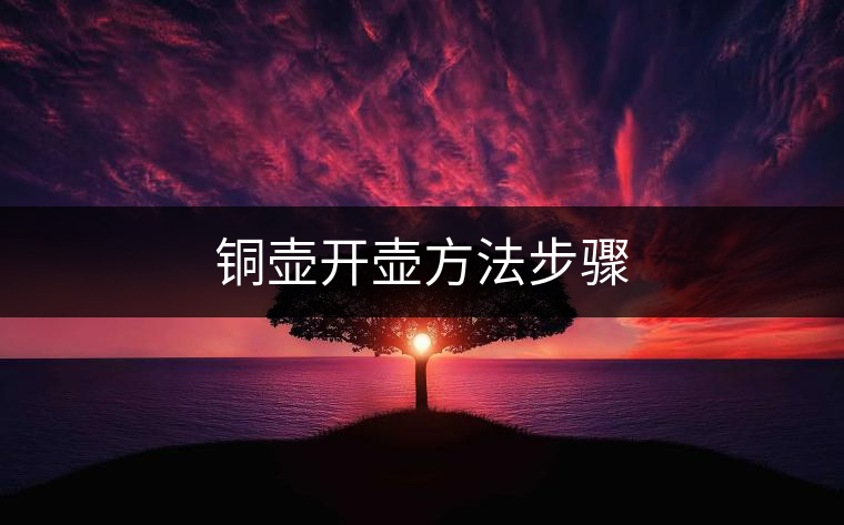 銅壺開(kāi)壺方法步驟 銅壺開(kāi)壺方法步驟