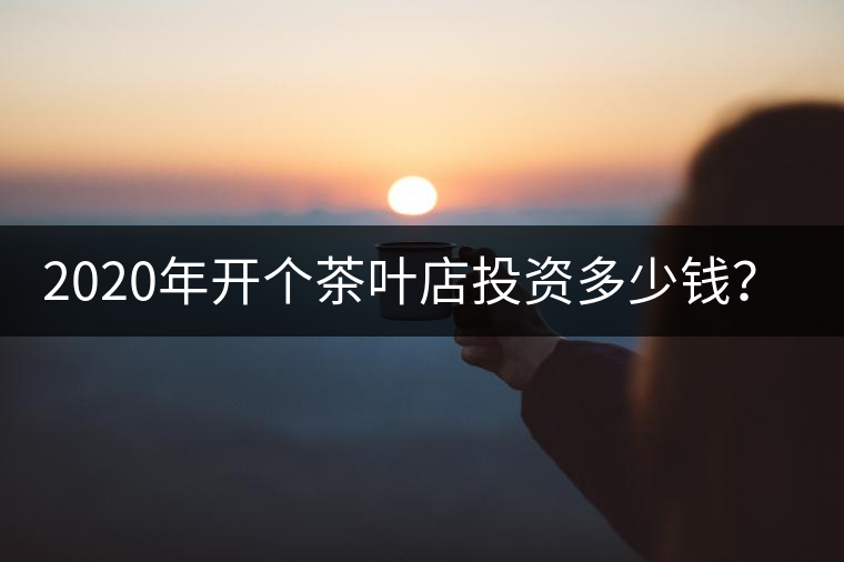 2020年開個茶葉店投資多少錢?-易武中聘號 2020年開個茶葉店投資多少錢?-易武中聘號