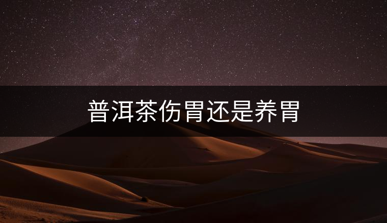 普洱茶傷胃還是養(yǎng)胃