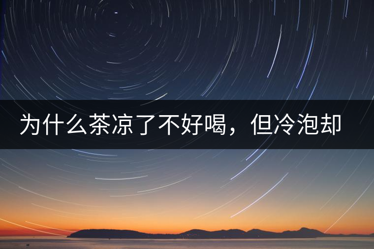 為什么茶涼了不好喝，但冷泡卻不會