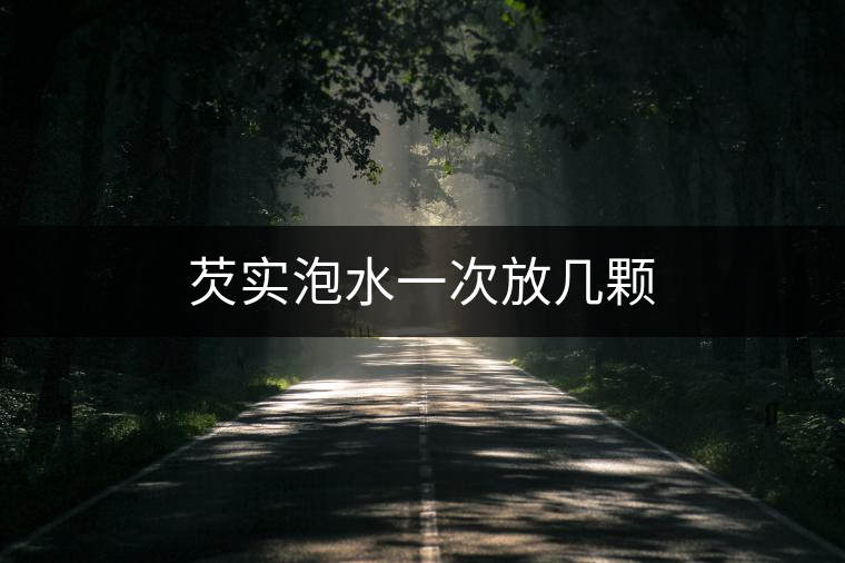 芡實(shí)泡水一次放幾顆 芡實(shí)泡水一次放幾顆