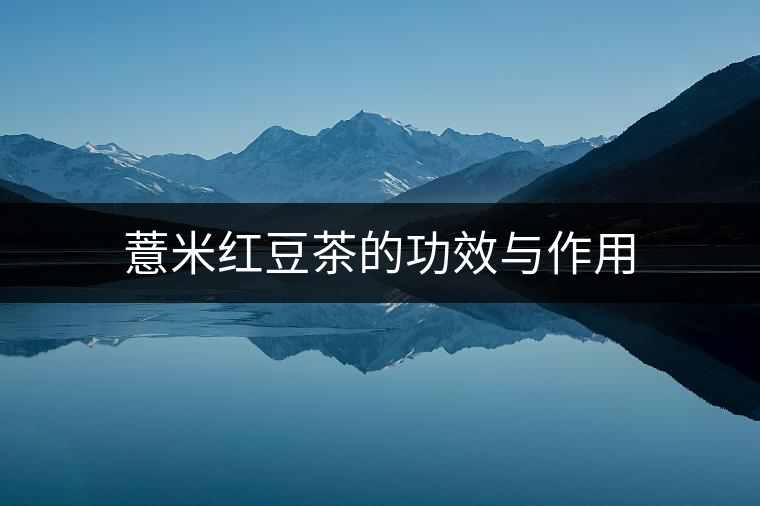 薏米紅豆茶的功效與作用 薏米紅豆茶的功效與作用
