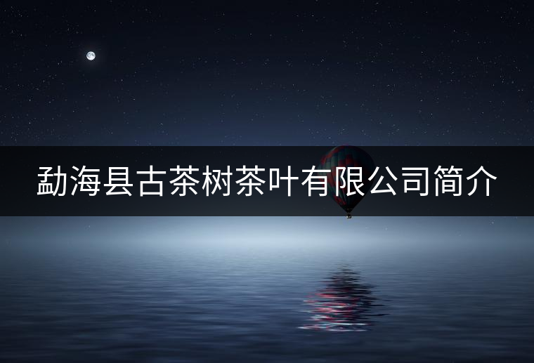 勐海縣古茶樹茶葉有限公司簡介