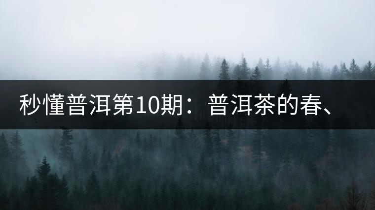 秒懂普洱第10期：普洱茶的春、夏、秋茶，時(shí)間上是怎樣劃分的?