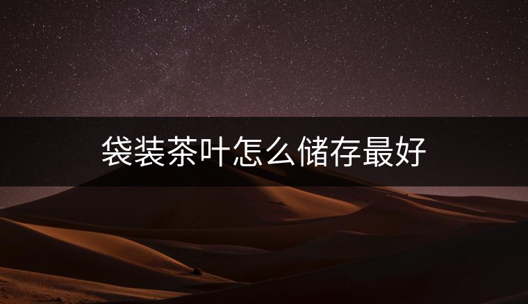 袋裝茶葉怎么儲(chǔ)存最好