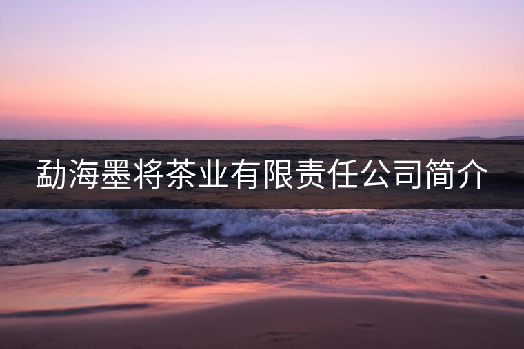 勐海墨將茶業(yè)有限責(zé)任公司簡介 勐海墨將茶業(yè)有限責(zé)任公司簡介