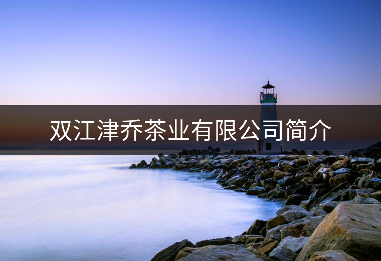 雙江津喬茶業(yè)有限公司簡(jiǎn)介 雙江津喬茶業(yè)有限公司簡(jiǎn)介