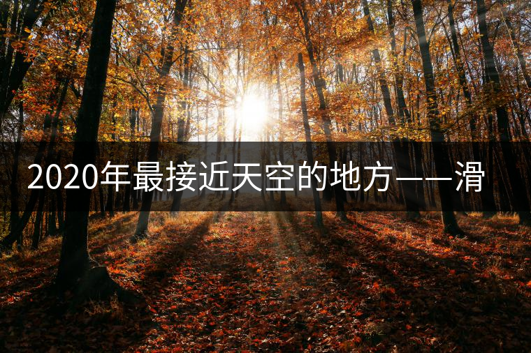 2020年最接近天空的地方——滑竹梁子。-易武中聘號(hào)