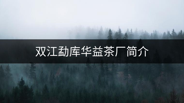 雙江勐庫華益茶廠簡(jiǎn)介