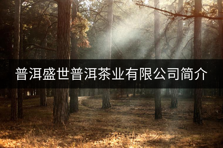 普洱盛世普洱茶業(yè)有限公司簡介 普洱盛世普洱茶業(yè)有限公司簡介