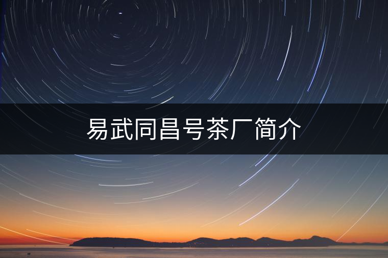易武同昌號(hào)茶廠(chǎng)簡(jiǎn)介 易武同昌號(hào)茶廠(chǎng)簡(jiǎn)介