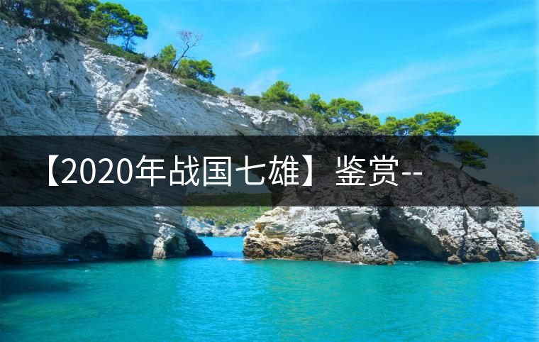 【2020年戰(zhàn)國七雄】鑒賞--草長鶯飛，滿口野草莓的爆漿甜感