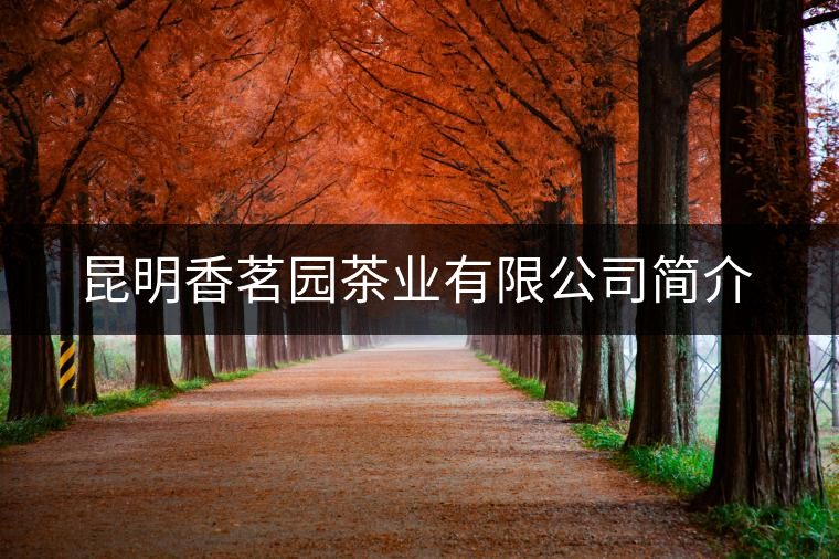 昆明香茗園茶業(yè)有限公司簡介 昆明香茗園茶業(yè)有限公司簡介