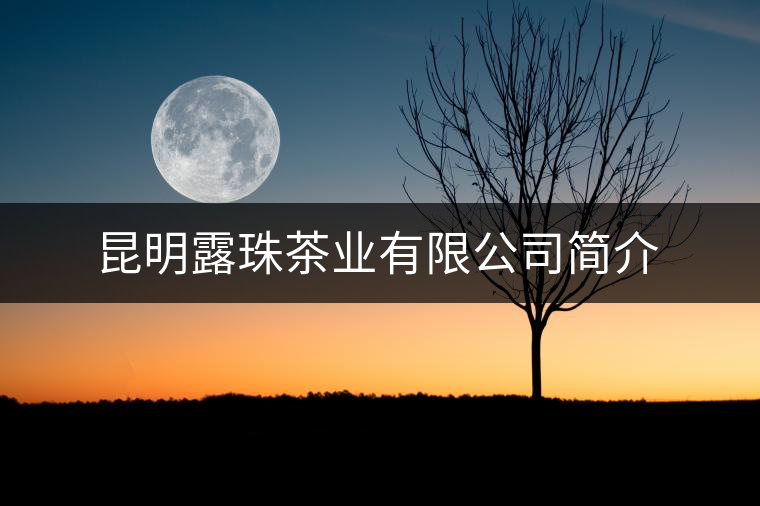 昆明露珠茶業(yè)有限公司簡介 昆明露珠茶業(yè)有限公司簡介