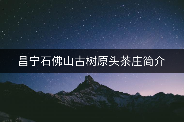 昌寧石佛山古樹原頭茶莊簡(jiǎn)介