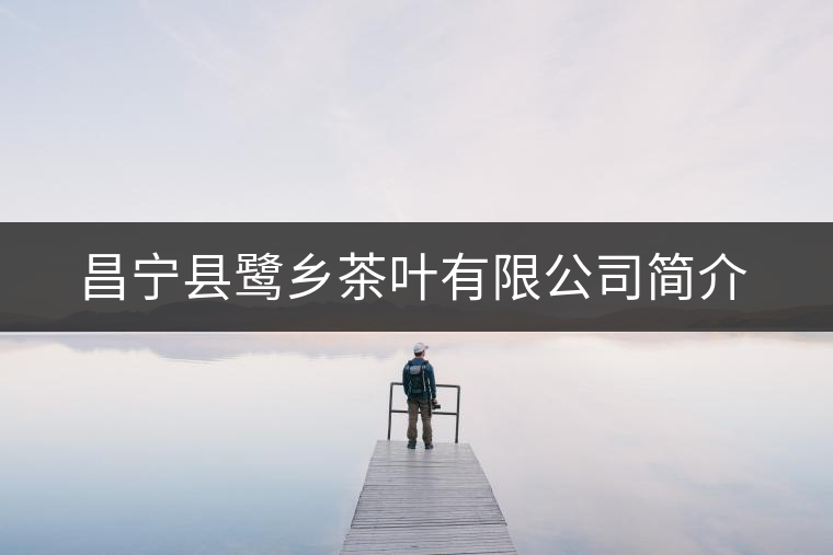 昌寧縣鷺鄉(xiāng)茶葉有限公司簡介 昌寧縣鷺鄉(xiāng)茶葉有限公司簡介