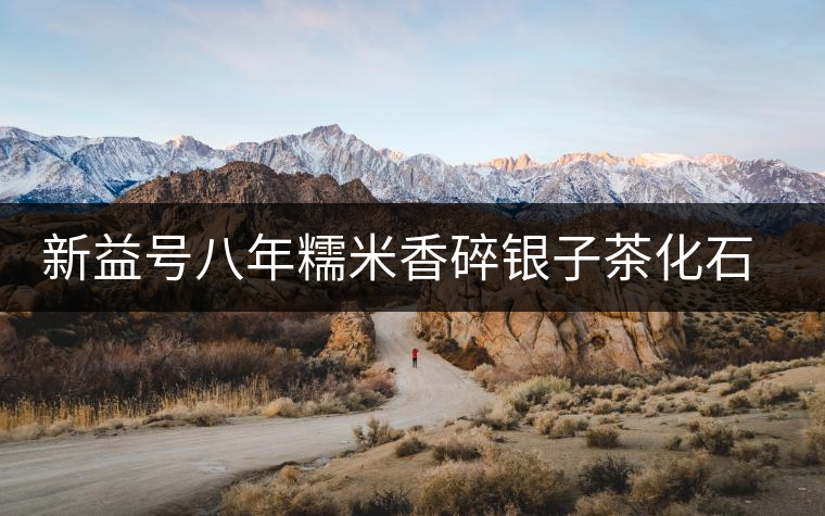 新益號(hào)八年糯米香碎銀子茶化石口感怎么樣？