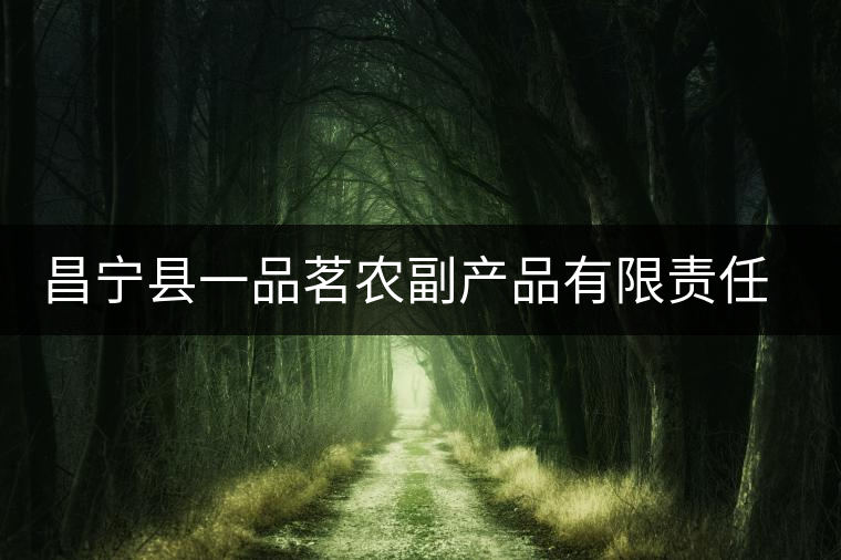 昌寧縣一品茗農(nóng)副產(chǎn)品有限責(zé)任公司簡(jiǎn)介 昌寧縣一品茗農(nóng)副產(chǎn)品有限責(zé)任公司簡(jiǎn)介