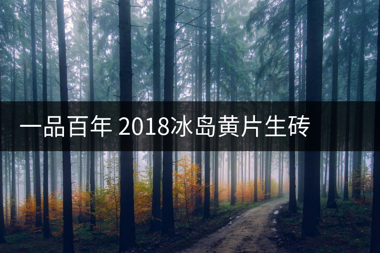 一品百年 2018冰島黃片生磚 是真正的冰島老寨茶嗎？