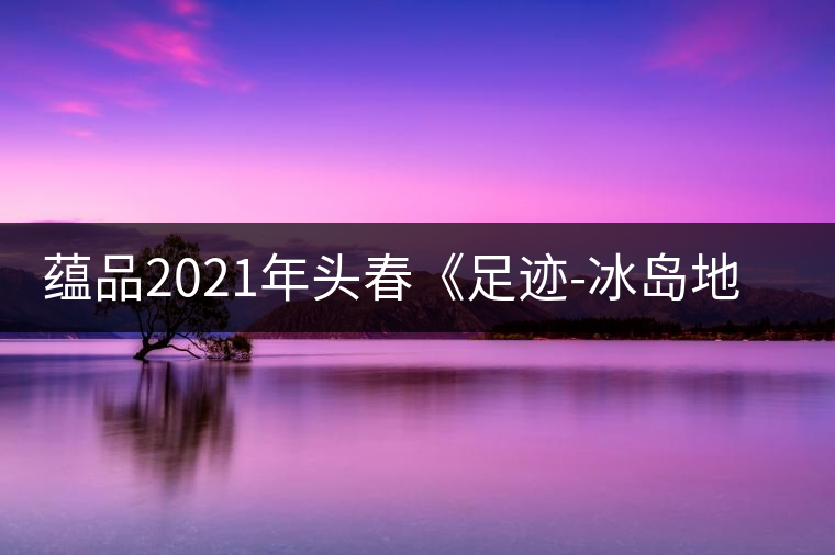 蘊(yùn)品2021年頭春《足跡-冰島地界》古樹普洱茶生茶好喝嗎？