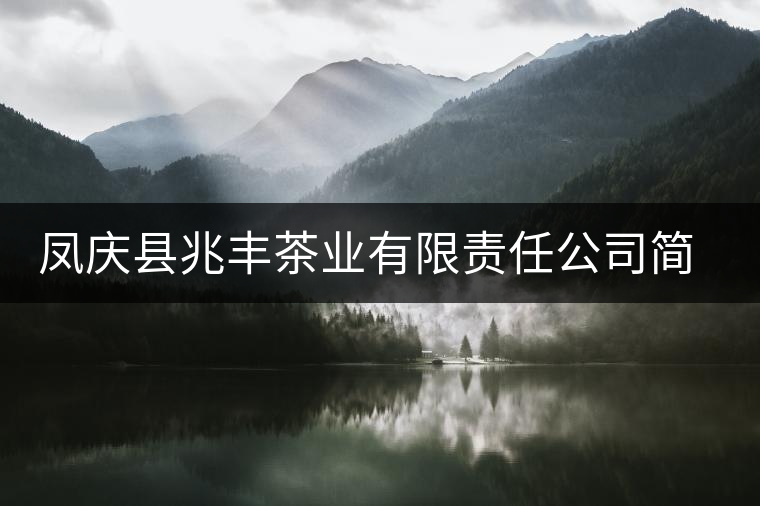 鳳慶縣兆豐茶業(yè)有限責任公司簡介 鳳慶縣兆豐茶業(yè)有限責任公司簡介