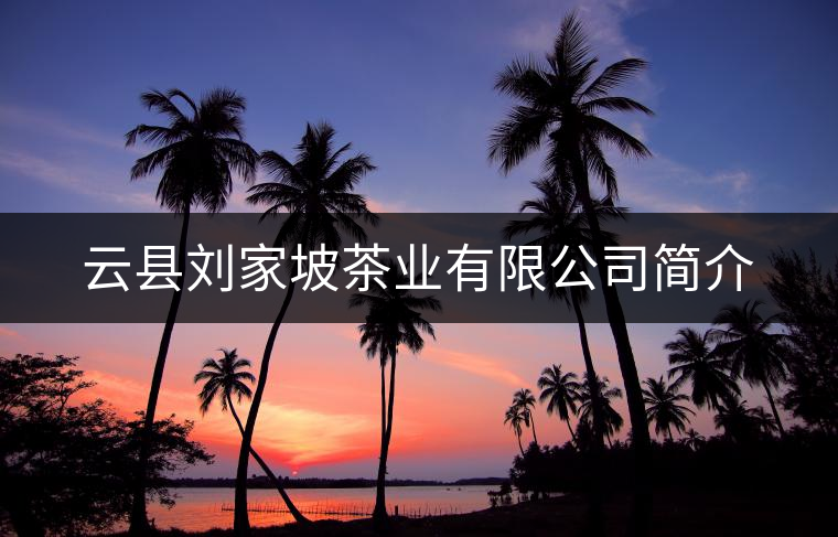 云縣劉家坡茶業(yè)有限公司簡介 云縣劉家坡茶業(yè)有限公司簡介