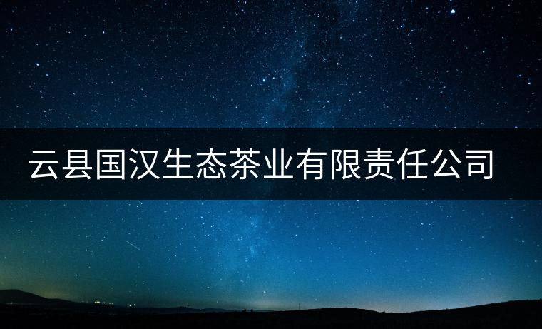 云縣國(guó)漢生態(tài)茶業(yè)有限責(zé)任公司簡(jiǎn)介