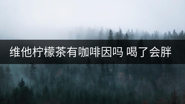 維他檸檬茶有咖啡因嗎 喝了會胖嗎 維他檸檬茶有咖啡因嗎 喝了會胖嗎