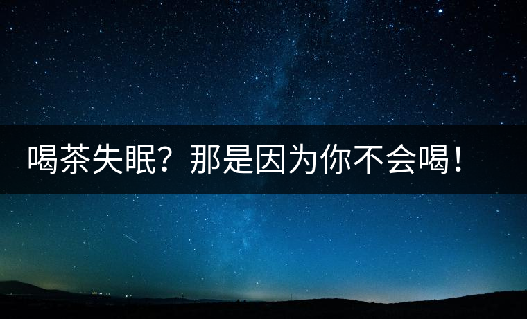 喝茶失眠？那是因為你不會喝！這些技巧教給你好好用起來