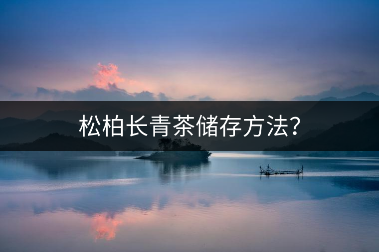 松柏長(zhǎng)青茶儲(chǔ)存方法？