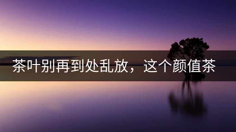 茶葉別再到處亂放，這個顏值茶葉罐讓好茶有個家！