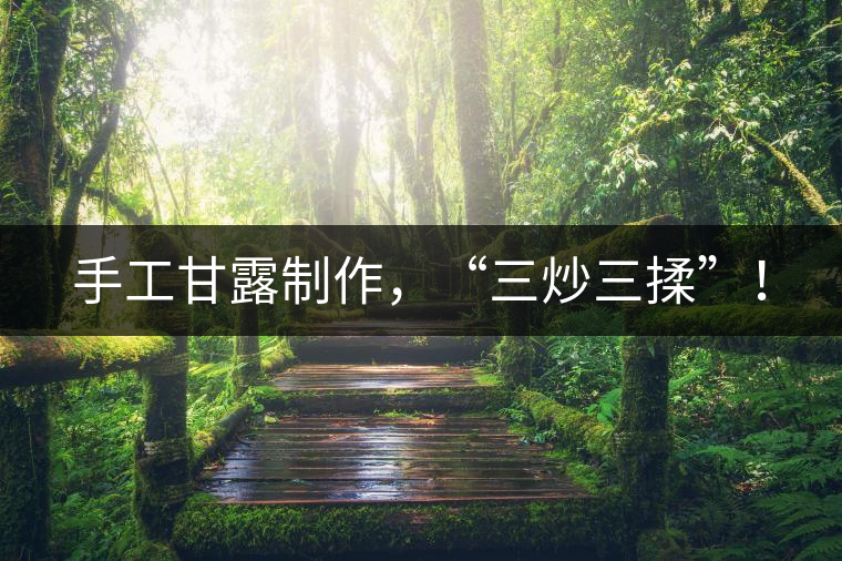 手工甘露制作，“三炒三揉”！