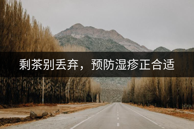 剩茶別丟棄，預防濕疹正合適