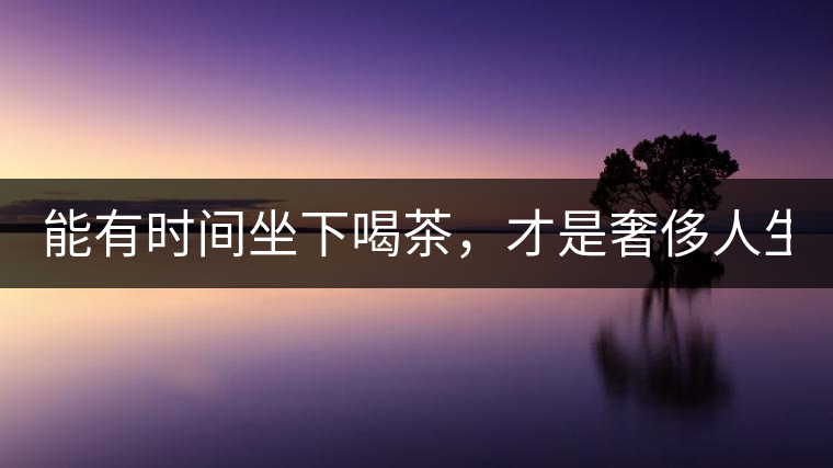 能有時(shí)間坐下喝茶，才是奢侈人生！