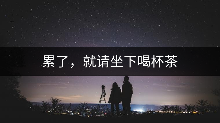 累了，就請(qǐng)坐下喝杯茶