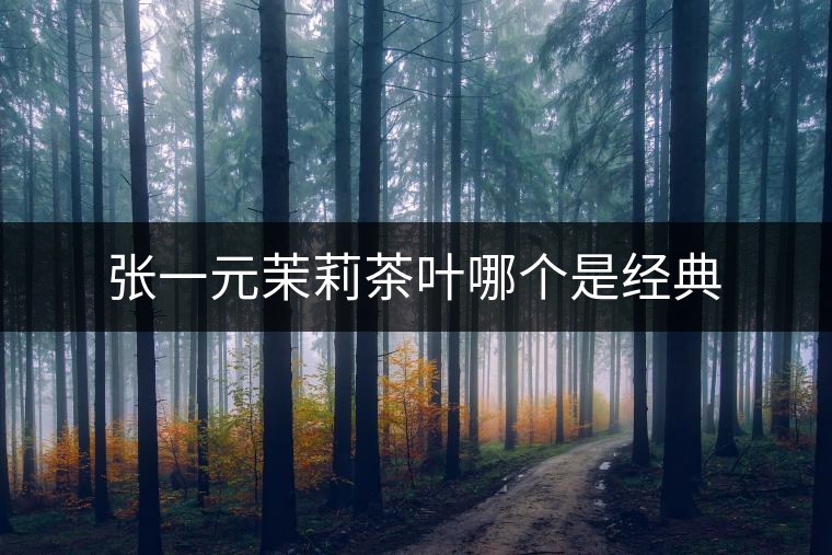 張一元茉莉茶葉哪個(gè)是經(jīng)典