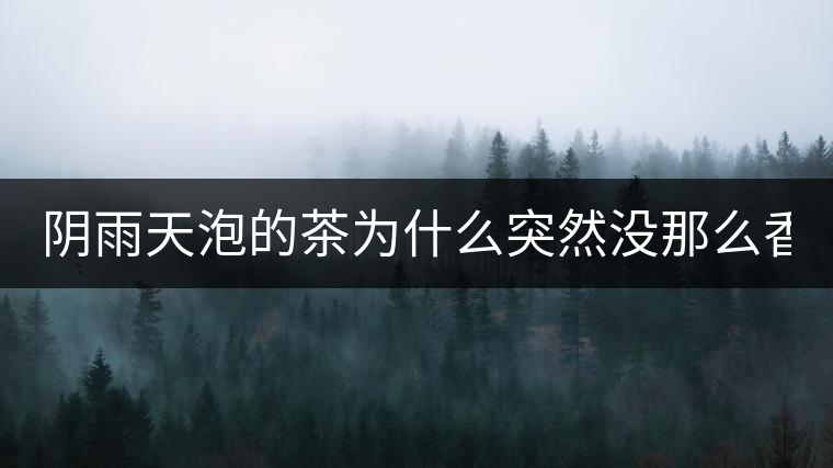 陰雨天泡的茶為什么突然沒那么香了！