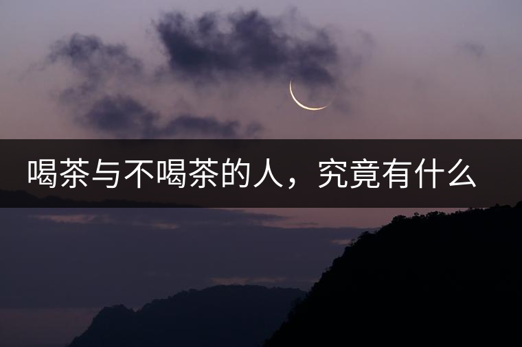 喝茶與不喝茶的人，究竟有什么差別？