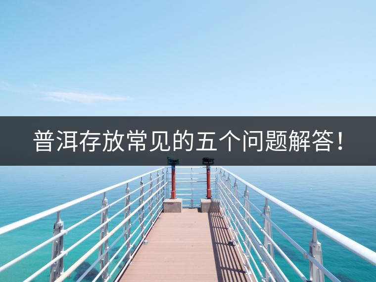 普洱存放常見的五個(gè)問題解答！