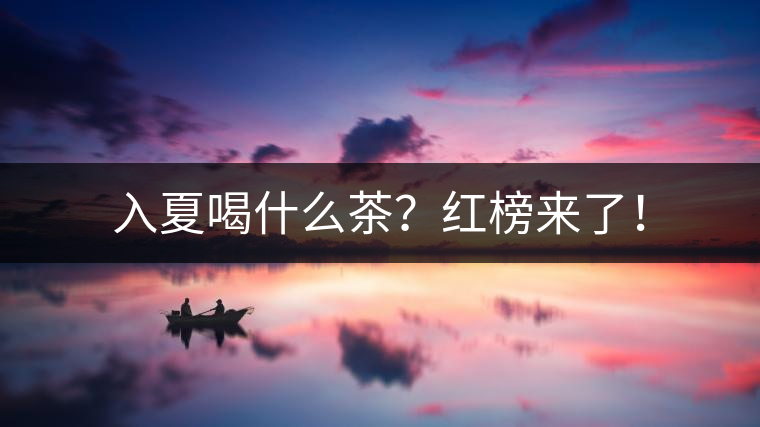 入夏喝什么茶？紅榜來(lái)了！
