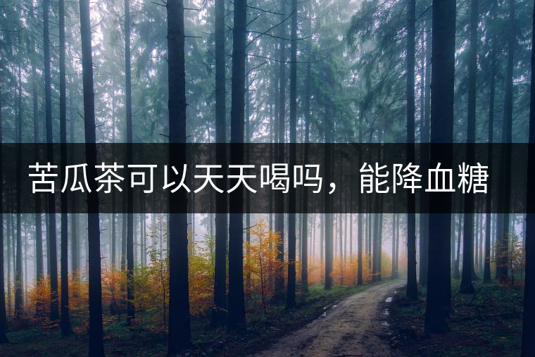 苦瓜茶可以天天喝嗎，能降血糖嗎？