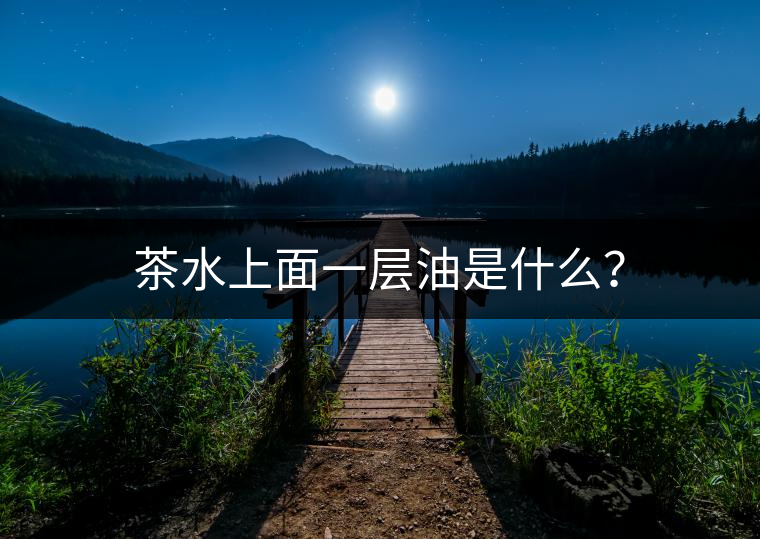 茶水上面一層油是什么？