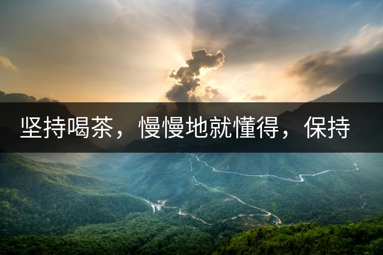 堅(jiān)持喝茶，慢慢地就懂得，保持空杯的狀態(tài)